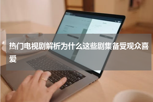热门电视剧解析为什么这些剧集备受观众喜爱