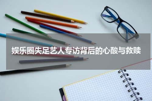 娱乐圈失足艺人专访背后的心酸与救赎