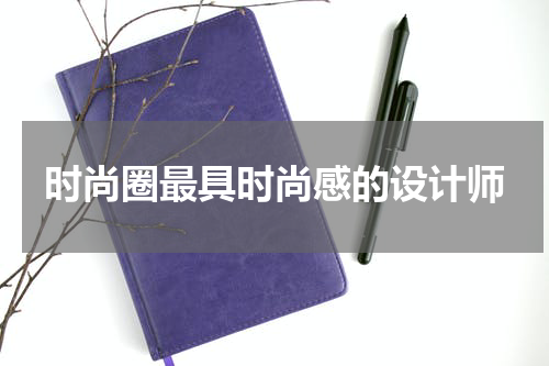 时尚圈最具时尚感的设计师