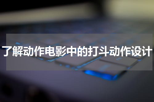 了解动作电影中的打斗动作设计