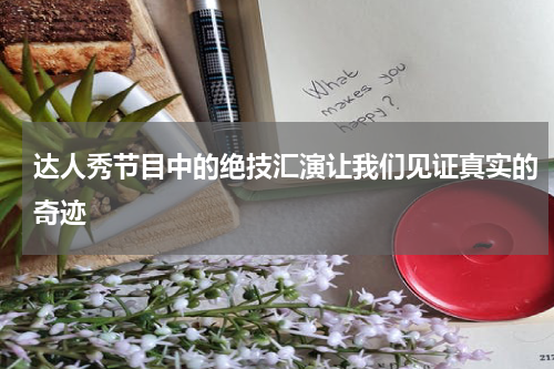 达人秀节目中的绝技汇演让我们见证真实的奇迹