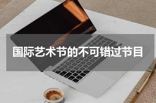 国际艺术节的不可错过节目