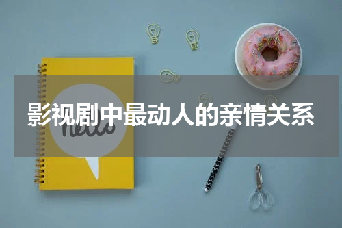 影视剧中最动人的亲情关系
