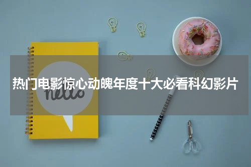 热门电影惊心动魄年度十大必看科幻影片