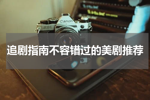 追剧指南不容错过的美剧推荐