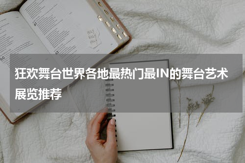狂欢舞台世界各地最热门最IN的舞台艺术展览推荐