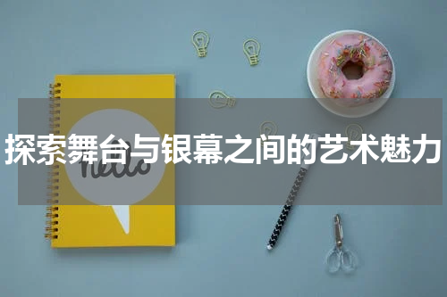 探索舞台与银幕之间的艺术魅力