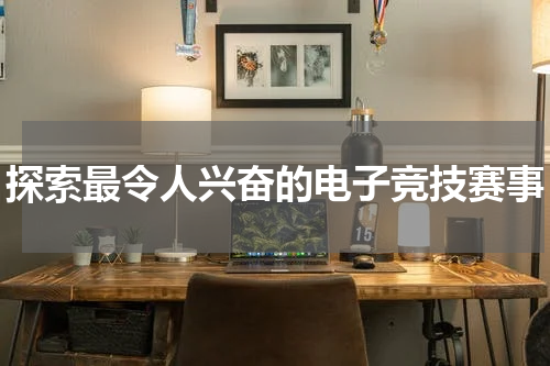 探索最令人兴奋的电子竞技赛事