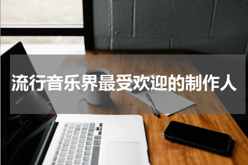 流行音乐界最受欢迎的制作人