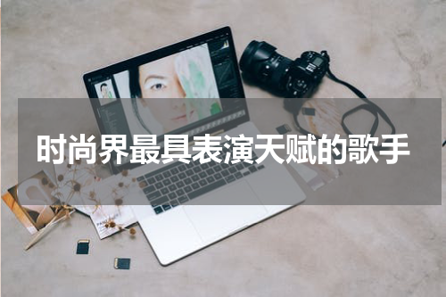 时尚界最具表演天赋的歌手