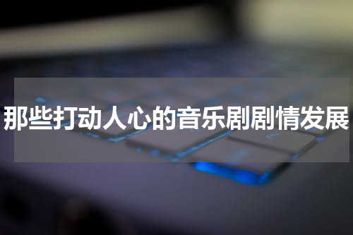 那些打动人心的音乐剧剧情发展