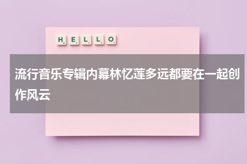 流行音乐专辑内幕林忆莲多远都要在一起创作风云