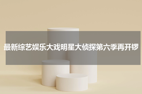 最新综艺娱乐大戏明星大侦探第六季再开锣