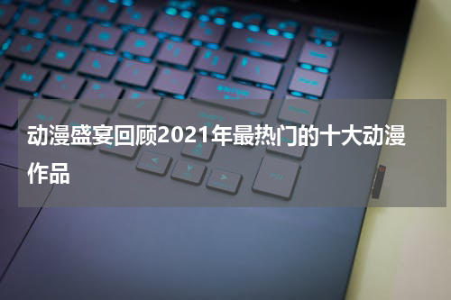 动漫盛宴回顾2021年最热门的十大动漫作品