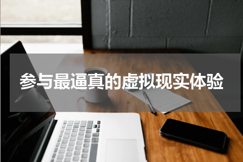参与最逼真的虚拟现实体验