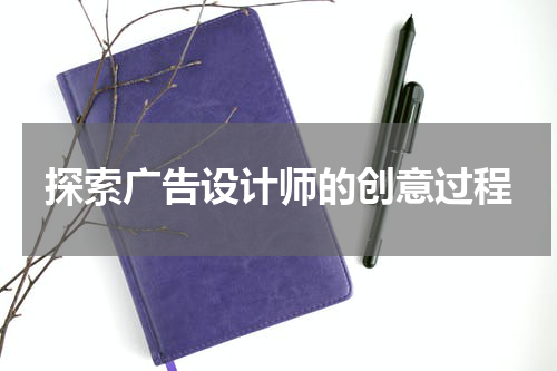 探索广告设计师的创意过程