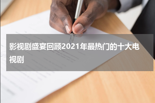 影视剧盛宴回顾2021年最热门的十大电视剧