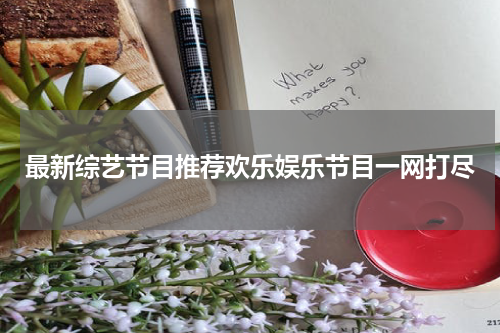 最新综艺节目推荐欢乐娱乐节目一网打尽