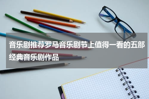 音乐剧推荐罗马音乐剧节上值得一看的五部经典音乐剧作品