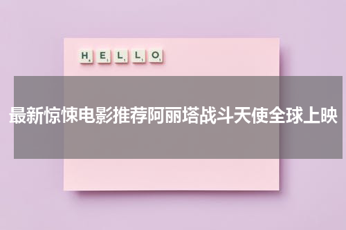 最新惊悚电影推荐阿丽塔战斗天使全球上映