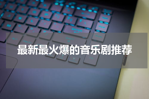 最新最火爆的音乐剧推荐