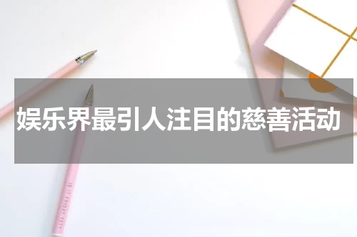 娱乐界最引人注目的慈善活动