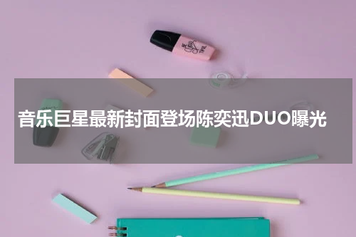 音乐巨星最新封面登场陈奕迅DUO曝光