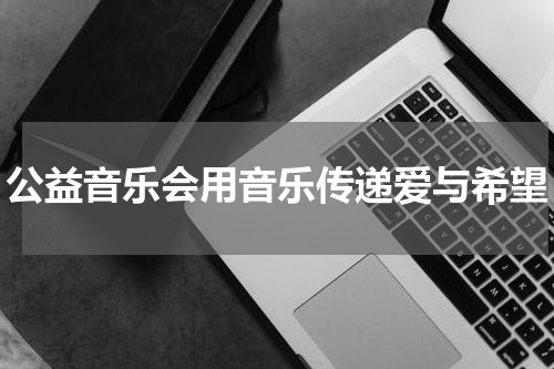 公益音乐会用音乐传递爱与希望