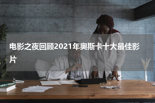 电影之夜回顾2021年奥斯卡十大最佳影片