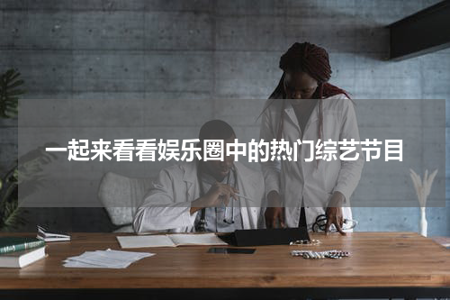 一起来看看娱乐圈中的热门综艺节目