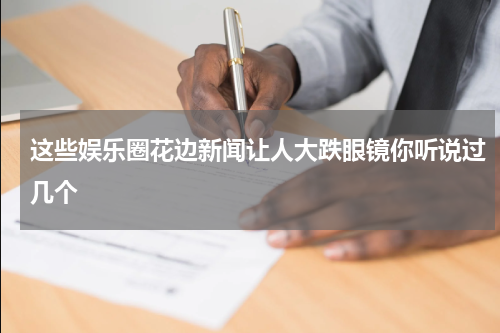 这些娱乐圈花边新闻让人大跌眼镜你听说过几个