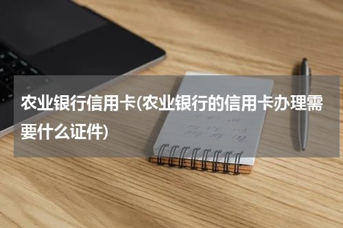 农业银行信用卡(农业银行的信用卡办理需要什么证件)