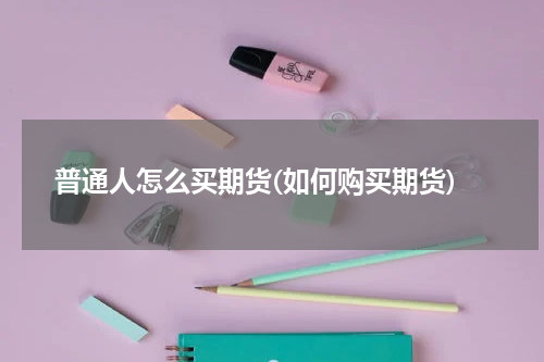 普通人怎么买期货(如何购买期货)