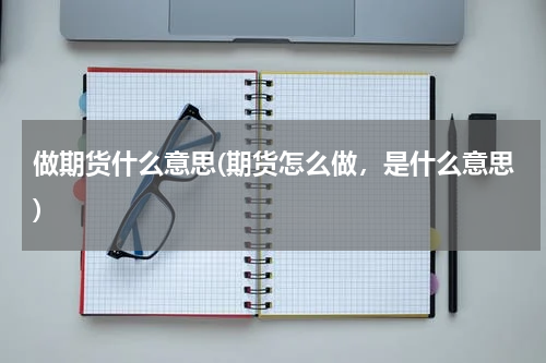 做期货什么意思(期货怎么做，是什么意思)