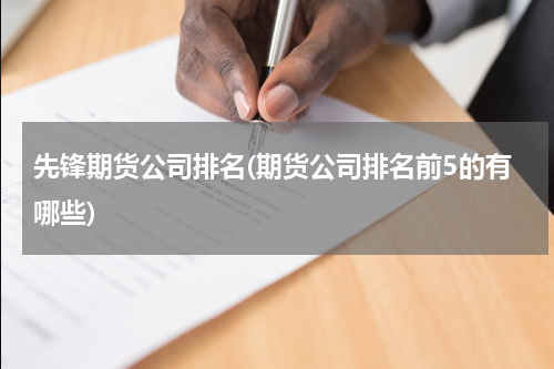 先锋期货公司排名(期货公司排名前5的有哪些)
