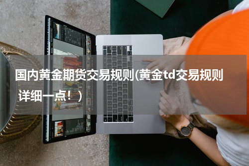国内黄金期货交易规则(黄金td交易规则 详细一点！)