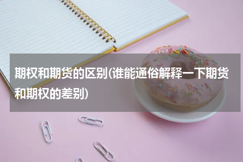 期权和期货的区别(谁能通俗解释一下期货和期权的差别)
