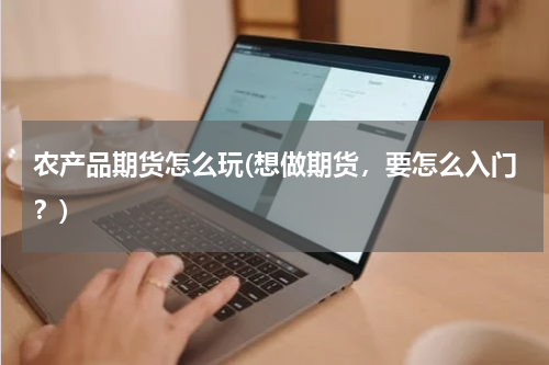 农产品期货怎么玩(想做期货，要怎么入门？)