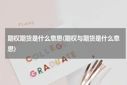 期权期货是什么意思(期权与期货是什么意思)