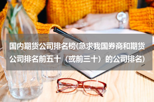 国内期货公司排名榜(急求我国券商和期货公司排名前五十（或前三十）的公司排名)