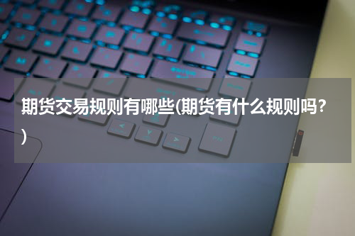 期货交易规则有哪些(期货有什么规则吗？)