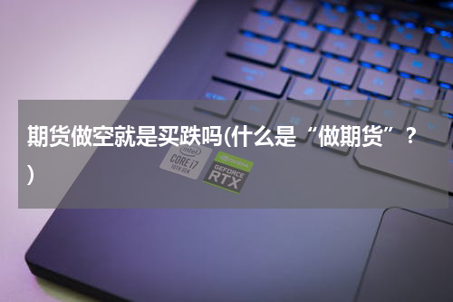 期货做空就是买跌吗(什么是“做期货”？)