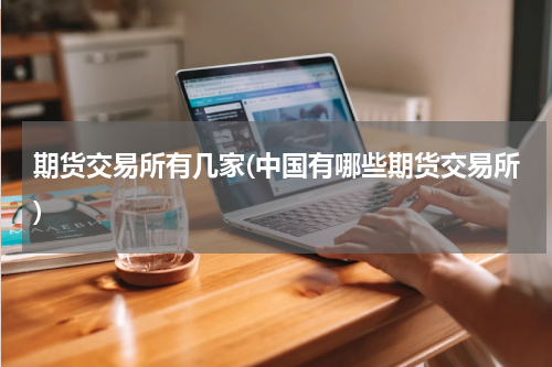 期货交易所有几家(中国有哪些期货交易所)