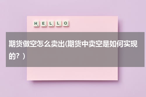期货做空怎么卖出(期货中卖空是如何实现的？)