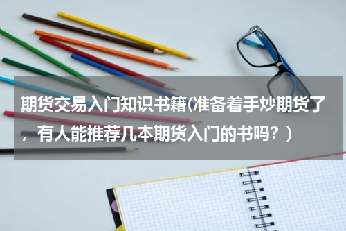期货交易入门知识书籍(准备着手炒期货了，有人能推荐几本期货入门的书吗？)
