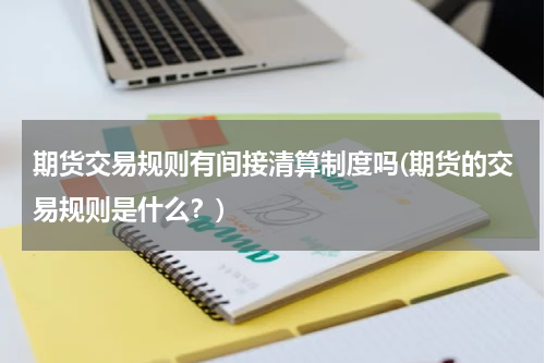 期货交易规则有间接清算制度吗(期货的交易规则是什么？)