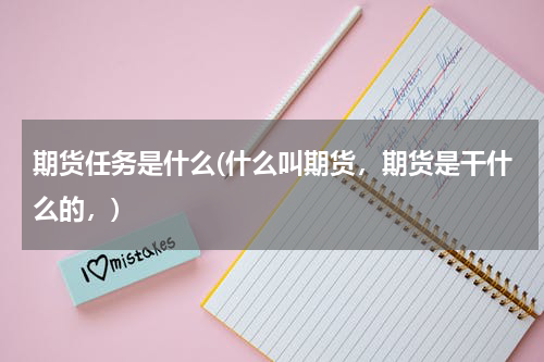 期货任务是什么(什么叫期货，期货是干什么的，)