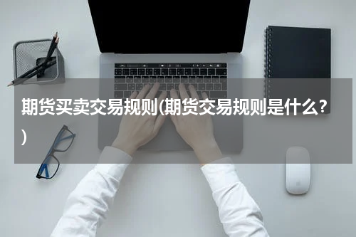 期货买卖交易规则(期货交易规则是什么？)