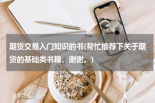期货交易入门知识的书(帮忙推荐下关于期货的基础类书籍，谢谢。)