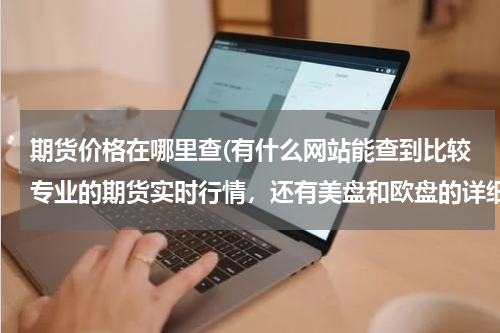 期货价格在哪里查(有什么网站能查到比较专业的期货实时行情，还有美盘和欧盘的详细数据及K线？)